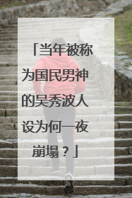 当年被称为国民男神的吴秀波人设为何一夜崩塌？