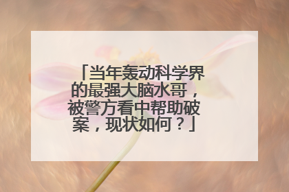 当年轰动科学界的最强大脑水哥，被警方看中帮助破案，现状如何？