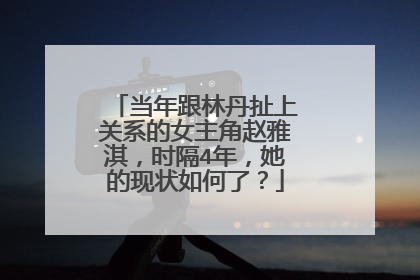 当年跟林丹扯上关系的女主角赵雅淇,时隔4年,她的现状如何了?
