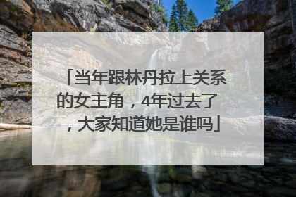 当年跟林丹拉上关系的女主角，4年过去了，大家知道她是谁吗