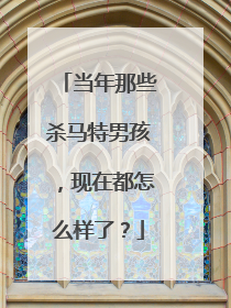 当年那些杀马特男孩，现在都怎么样了？