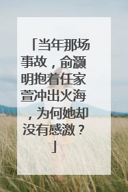 当年那场事故,俞灏明抱着任家萱冲出火海,为何她却没有感激?