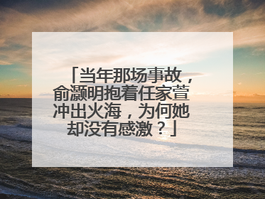 当年那场事故，俞灏明抱着任家萱冲出火海，为何她却没有感激？