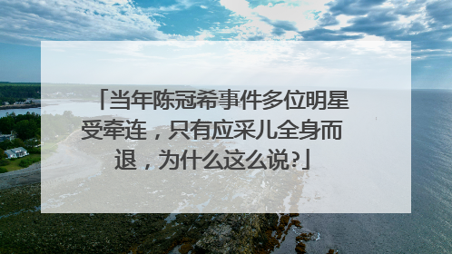 当年陈冠希事件多位明星受牵连，只有应采儿全身而退，为什么这么说?