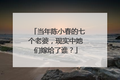 当年陈小春的七个老婆，现实中她们嫁给了谁？