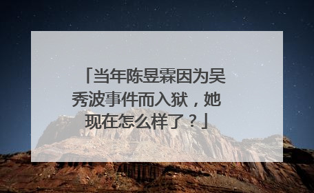 当年陈昱霖因为吴秀波事件而入狱，她现在怎么样了？