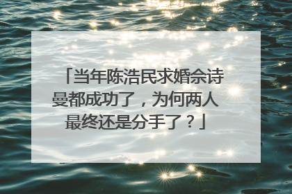 当年陈浩民求婚佘诗曼都成功了，为何两人最终还是分手了？