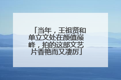 当年,王祖贤和单立文处在颜值巅峰,拍的这部文艺片香艳而又凄厉