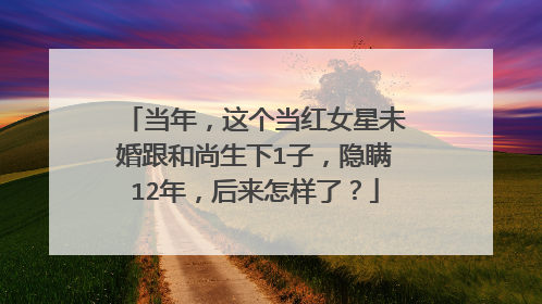 当年,这个当红女星未婚跟和尚生下1子,隐瞒12年,后来怎样了?