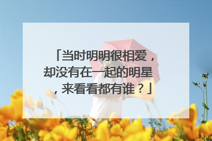 当时明明很相爱,却没有在一起的明星,来看看都有谁?