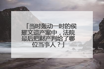 当时轰动一时的侯耀文遗产案中，法院最后把财产判给了哪位当事人？