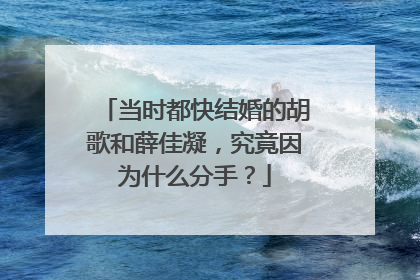 当时都快结婚的胡歌和薛佳凝，究竟因为什么分手？