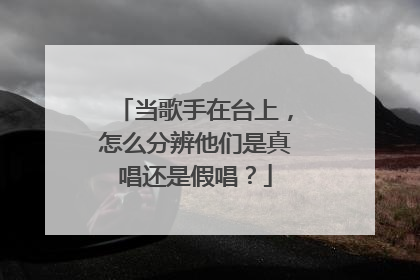 当歌手在台上,怎么分辨他们是真唱还是假唱?