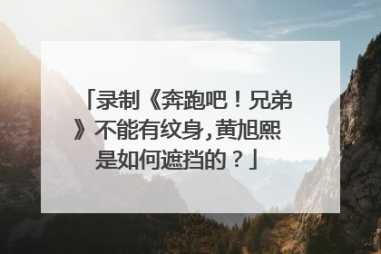 录制《奔跑吧！兄弟》不能有纹身,黄旭熙是如何遮挡的？