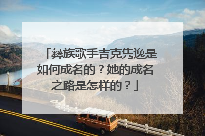彝族歌手吉克隽逸是如何成名的?她的成名之路是怎样的?