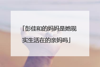 彭佳和的妈妈是她现实生活在的亲妈吗