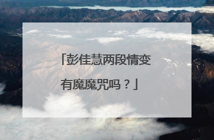 彭佳慧两段情变有魔魔咒吗?