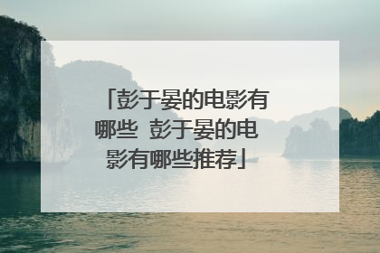 彭于晏的电影有哪些 彭于晏的电影有哪些推荐