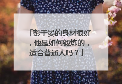 彭于晏的身材很好，他是如何锻炼的，适合普通人吗？