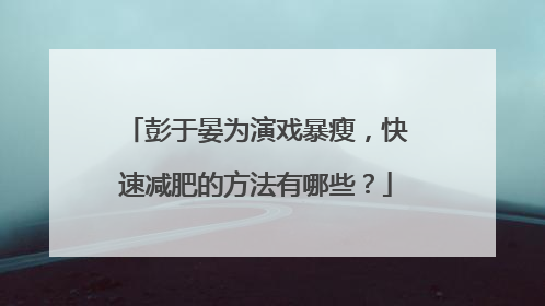 彭于晏为演戏暴瘦,快速减肥的方法有哪些?