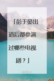 彭于晏出道后都参演过哪些电视剧?