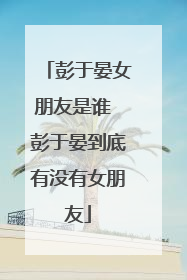 彭于晏女朋友是谁 彭于晏到底有没有女朋友