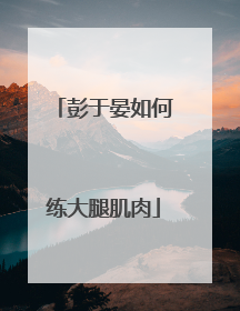 彭于晏如何练大腿肌肉