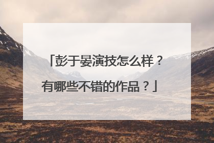 彭于晏演技怎么样？有哪些不错的作品？