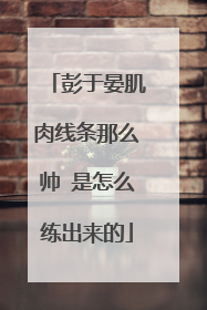 彭于晏肌肉线条那么帅 是怎么练出来的