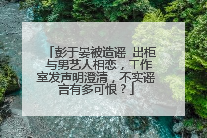 彭于晏被造谣出柜与男艺人相恋,工作室发声明澄清,不实谣言有多可恨?