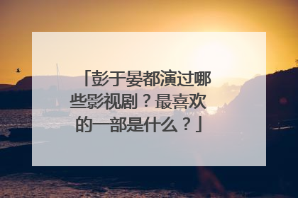 彭于晏都演过哪些影视剧?最喜欢的一部是什么?