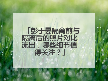 彭于晏隔离前与隔离后的照片对比流出,哪些细节值得关注?