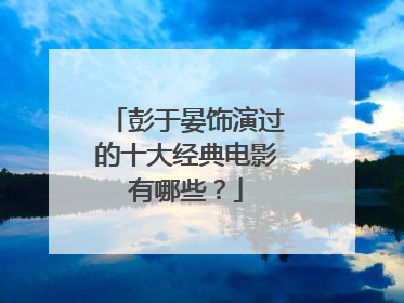 彭于晏饰演过的十大经典电影有哪些?