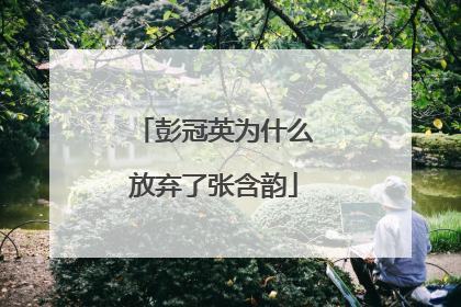 彭冠英为什么放弃了张含韵