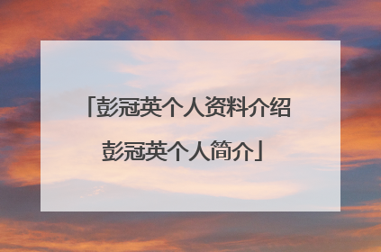 彭冠英个人资料介绍 彭冠英个人简介