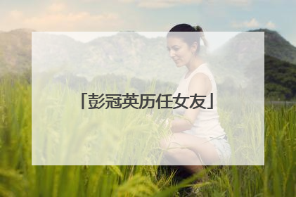 彭冠英历任女友