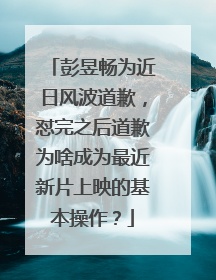 彭昱畅为近日风波道歉，怼完之后道歉为啥成为最近新片上映的基本操作？