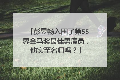 彭昱畅入围了第55界金马奖最佳男演员，他实至名归吗？