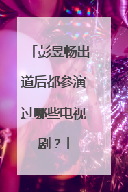 彭昱畅出道后都参演过哪些电视剧?