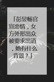 彭昱畅官宣恋情，女方外形出众被要求出道，她有什么背景？