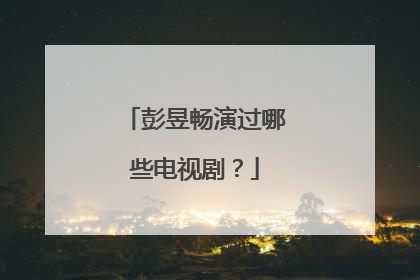 彭昱畅演过哪些电视剧?