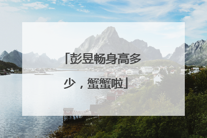 彭昱畅身高多少，蟹蟹啦