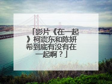 影片《在一起》柯震东和陈妍希到底有没有在一起啊？