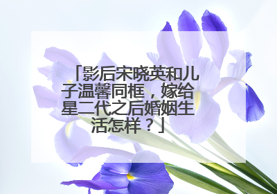 影后宋晓英和儿子温馨同框,嫁给星二代之后婚姻生活怎样?