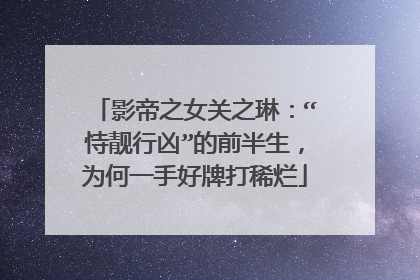 影帝之女关之琳：“恃靓行凶”的前半生，为何一手好牌打稀烂