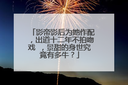 影帝影后为她作配,出道十二年不拍吻戏 ,景甜的身世究竟有多牛?