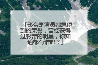 影帝是演员都想得到的荣誉，曾经获得过影帝的明星，你知道都有谁吗？