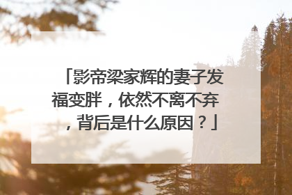 影帝梁家辉的妻子发福变胖,依然不离不弃,背后是什么原因?