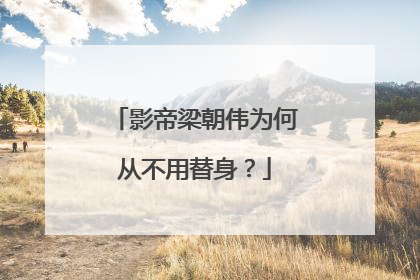 影帝梁朝伟为何从不用替身？