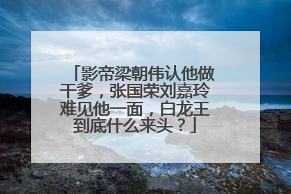 影帝梁朝伟认他做干爹，张国荣刘嘉玲难见他一面，白龙王到底什么来头？